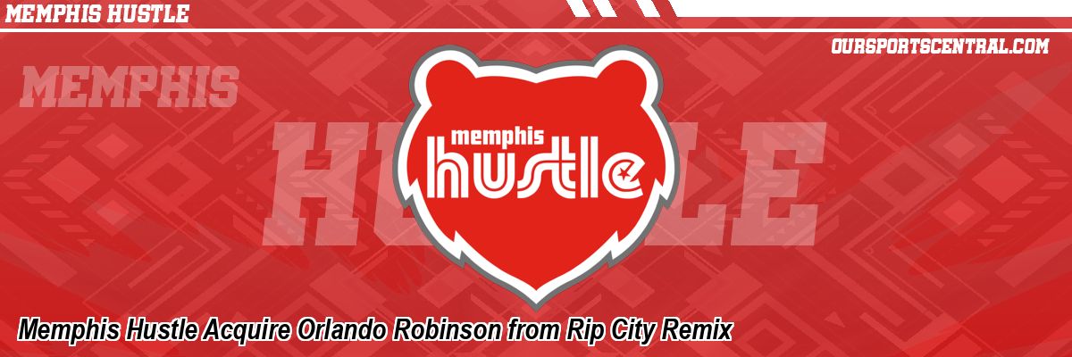 Memphis Hustle Acquire Orlando Robinson from Rip City Remix