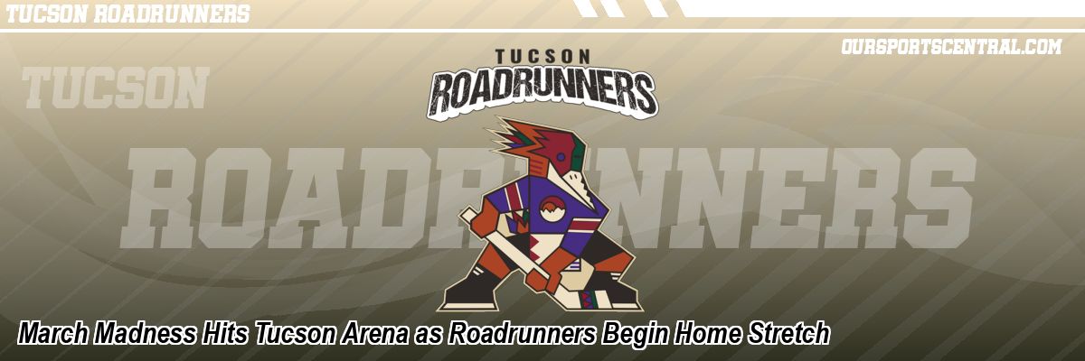 March Madness Hits Tucson Arena as Roadrunners Begin Home Stretch