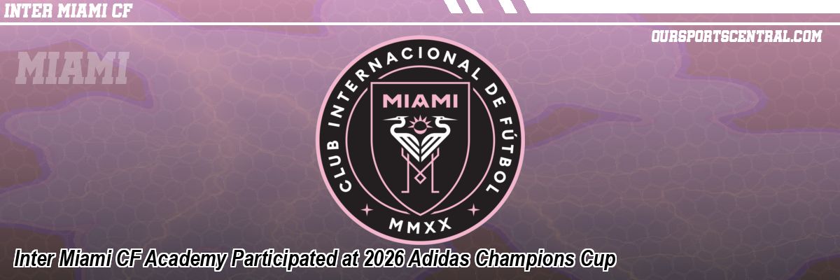 Inter Miami CF Academy Participated at 2026 Adidas Champions Cup