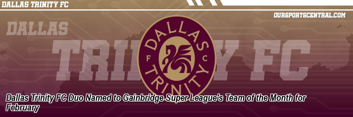 Dallas Trinity FC Duo Named to Gainbridge Super League's Team of the Month for February
