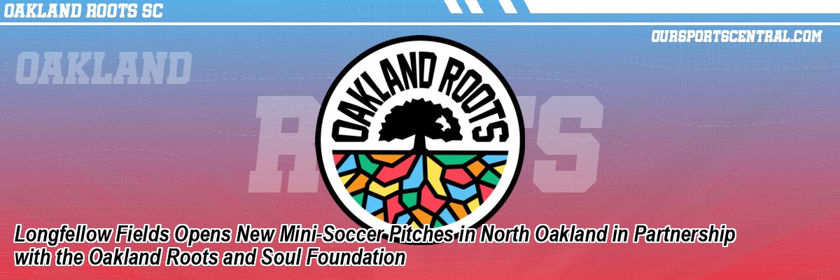 Longfellow Fields Opens New Mini-Soccer Pitches in North Oakland in Partnership with the Oakland Roots and Soul Foundation