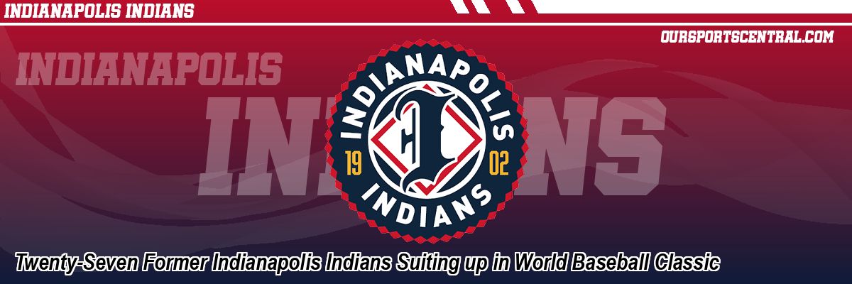 Twenty-Seven Former Indianapolis Indians Suiting up in World Baseball Classic