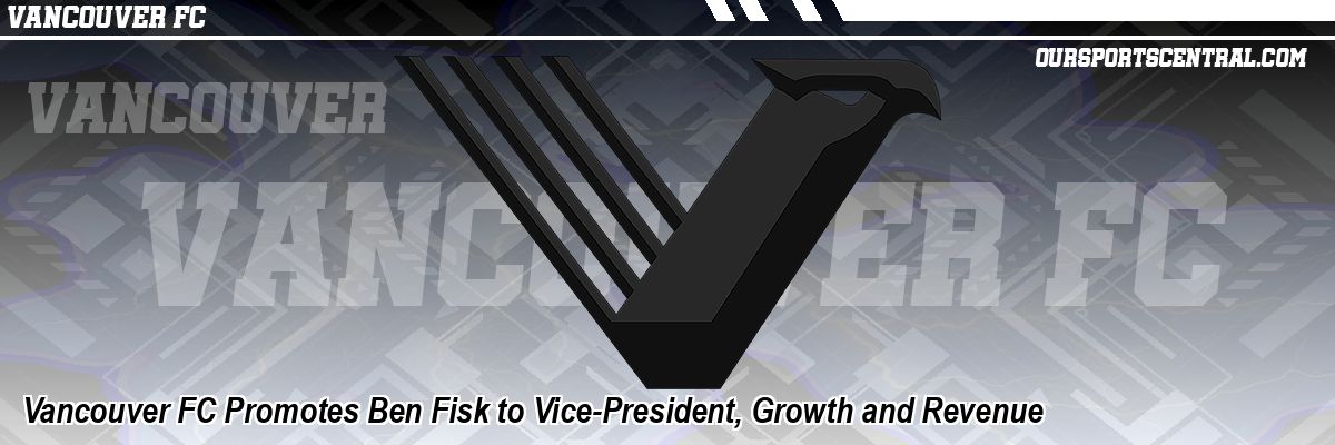 Vancouver FC Promotes Ben Fisk to Vice-President, Growth and Revenue