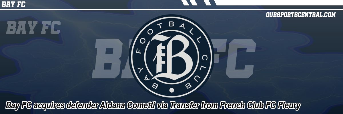 Bay FC acquires defender Aldana Cometti via Transfer from French Club FC Fleury