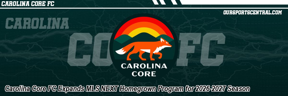 Carolina Core FC Expands MLS NEXT Homegrown Program for 2026-2027 Season