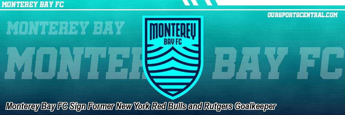 Monterey Bay FC Sign Former New York Red Bulls and Rutgers Goalkeeper