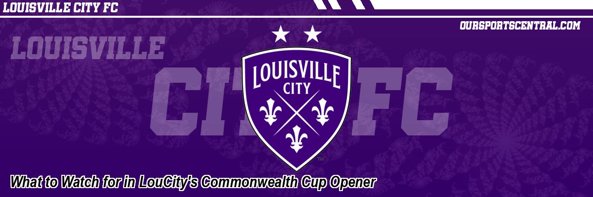 What to Watch for in LouCity's Commonwealth Cup Opener