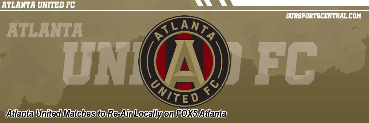 Atlanta United Matches to Re-Air Locally on FOX5 Atlanta