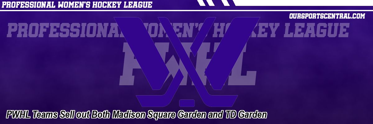 PWHL Teams Sell out Both Madison Square Garden and TD Garden