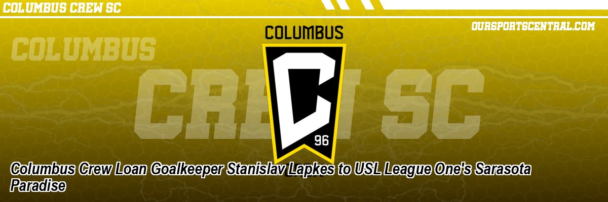 Columbus Crew Loan Goalkeeper Stanislav Lapkes to USL League One's Sarasota Paradise