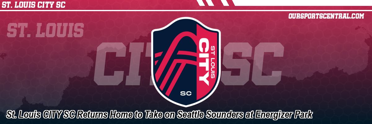St. Louis CITY SC Returns Home to Take on Seattle Sounders at Energizer Park
