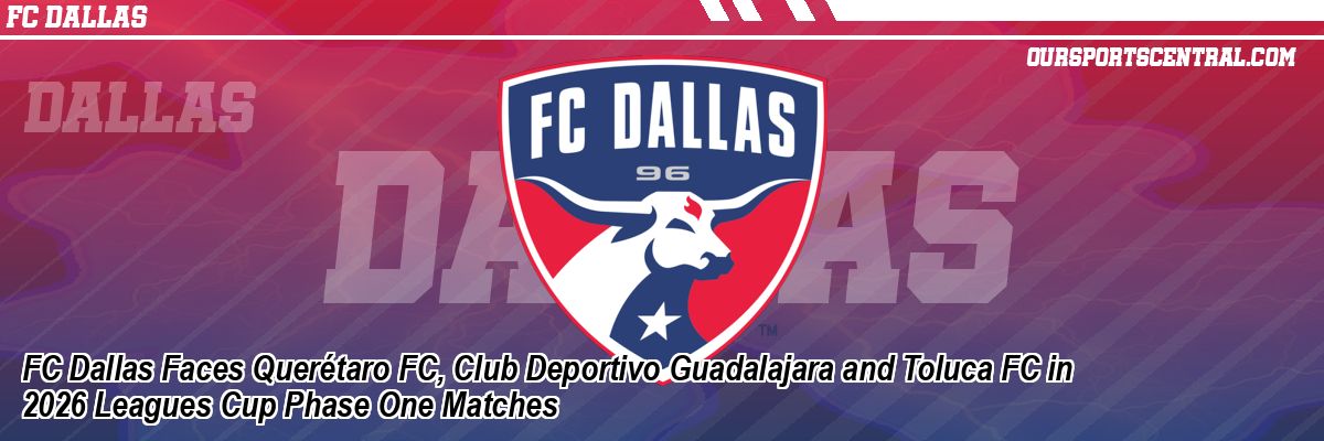 FC Dallas Faces Querétaro FC, Club Deportivo Guadalajara and Toluca FC in 2026 Leagues Cup Phase One Matches