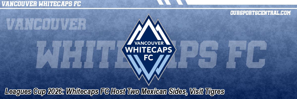Leagues Cup 2026: Whitecaps FC Host Two Mexican Sides, Visit Tigres