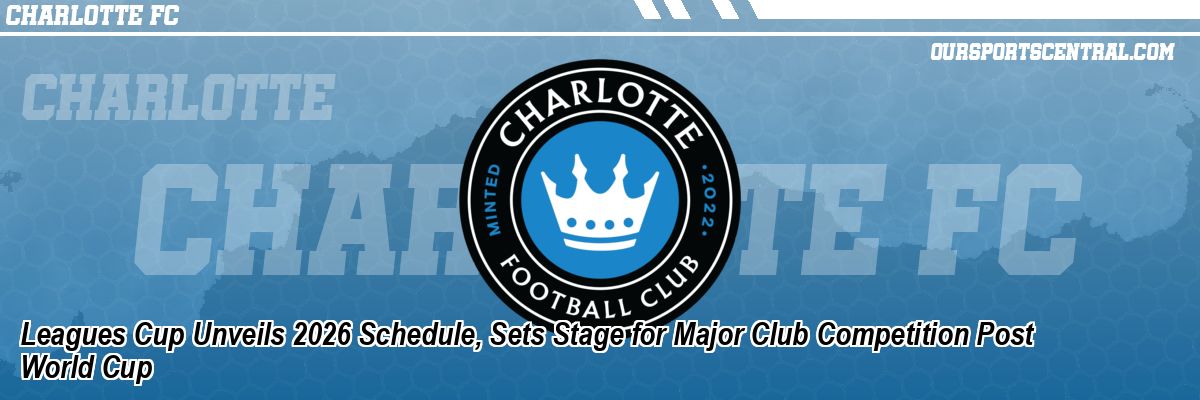 Leagues Cup Unveils 2026 Schedule, Sets Stage for Major Club Competition Post World Cup