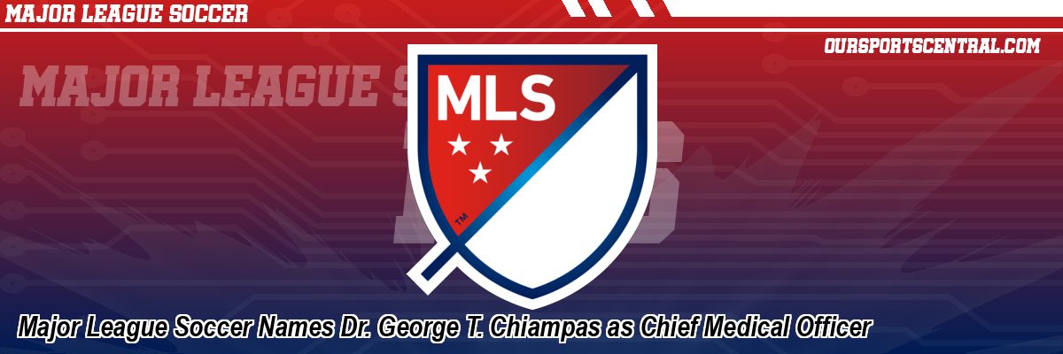 Major League Soccer Names Dr. George T. Chiampas as Chief Medical Officer