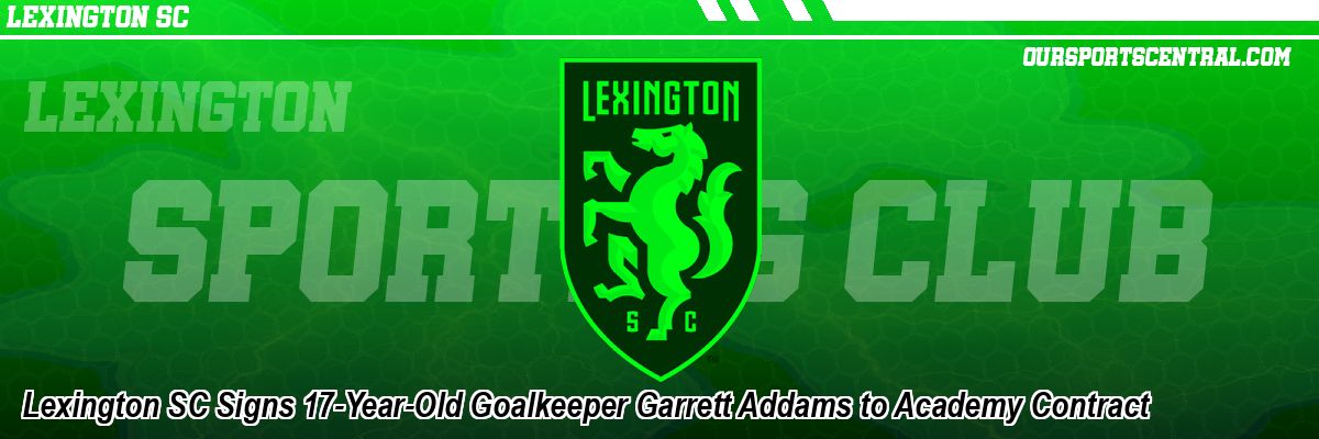 Lexington SC Signs 17-Year-Old Goalkeeper Garrett Addams to Academy Contract