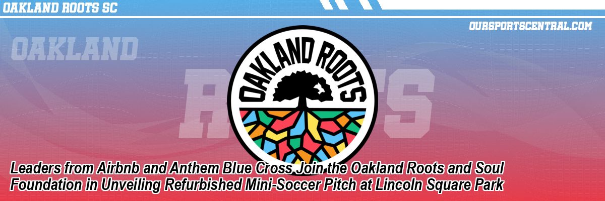Leaders from Airbnb and Anthem Blue Cross Join the Oakland Roots and Soul Foundation in Unveiling Refurbished Mini-Soccer Pitch at Lincoln Square Park