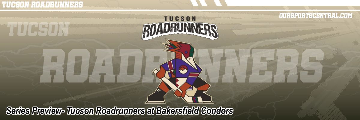 Series Preview- Tucson Roadrunners at Bakersfield Condors