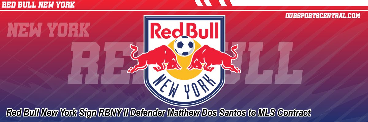 Red Bull New York Sign RBNY II Defender Matthew Dos Santos to MLS Contract