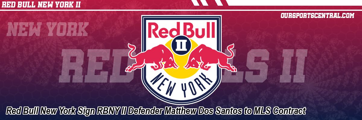Red Bull New York Sign RBNY II Defender Matthew Dos Santos to MLS Contract