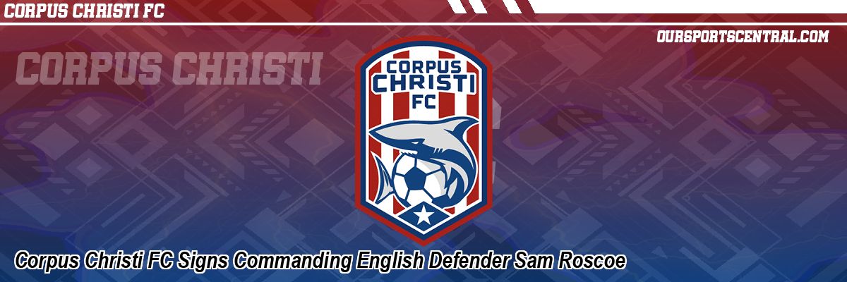 Corpus Christi FC Signs Commanding English Defender Sam Roscoe