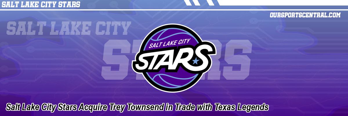 Salt Lake City Stars Acquire Trey Townsend in Trade with Texas Legends