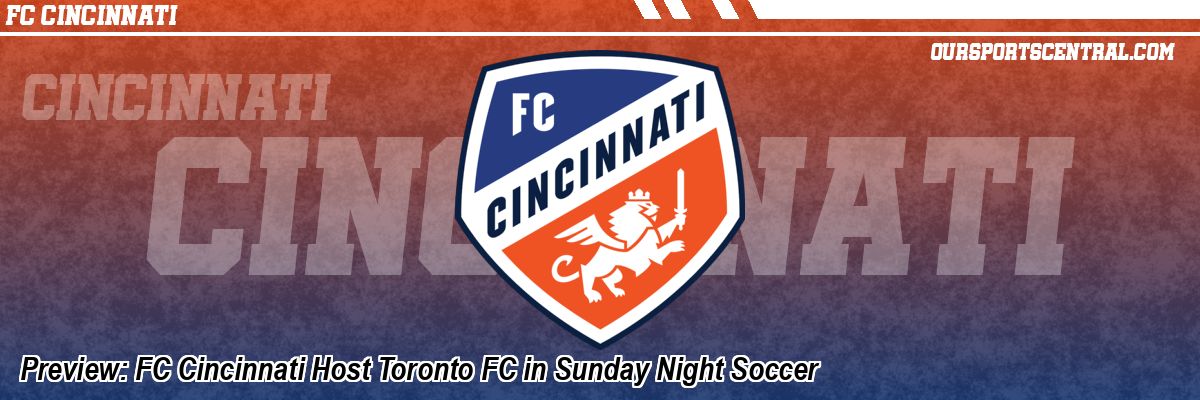 Preview: FC Cincinnati Host Toronto FC in Sunday Night Soccer