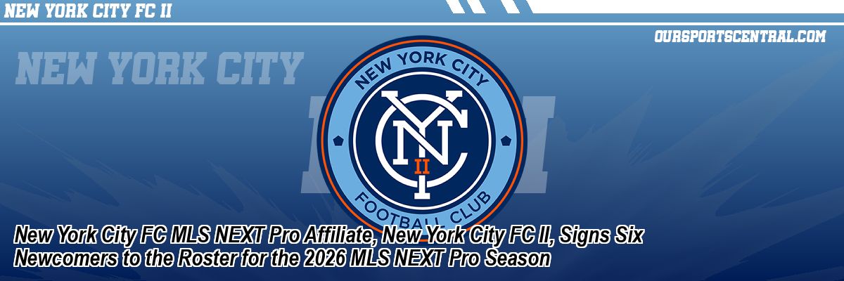 New York City FC MLS NEXT Pro Affiliate, New York City FC II, Signs Six Newcomers to the Roster for the 2026 MLS NEXT Pro Season