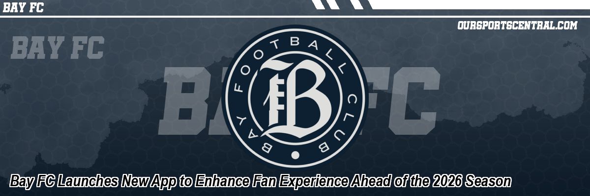 Bay FC Launches New App to Enhance Fan Experience Ahead of the 2026 Season