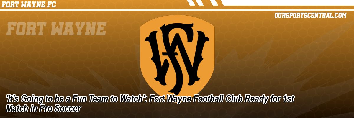 'It's Going to be a Fun Team to Watch': Fort Wayne Football Club Ready for 1st Match in Pro Soccer