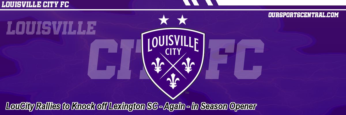 LouCity Rallies to Knock off Lexington SC - Again - in Season Opener