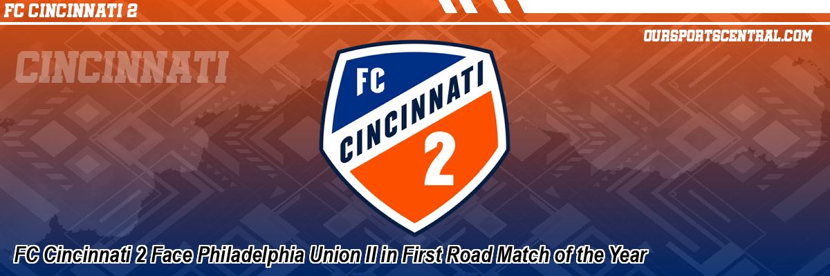 FC Cincinnati 2 Face Philadelphia Union II in First Road Match of the Year