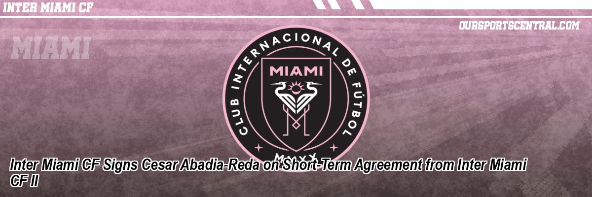 Inter Miami CF Signs Cesar Abadia-Reda on Short-Term Agreement from Inter Miami CF II