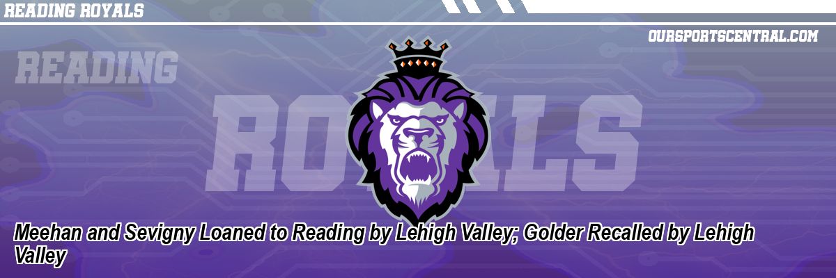 Meehan and Sevigny Loaned to Reading by Lehigh Valley; Golder Recalled by Lehigh Valley