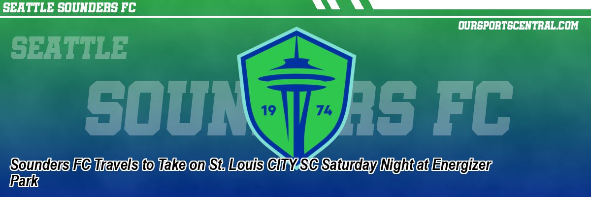Sounders FC Travels to Take on St. Louis CITY SC Saturday Night at Energizer Park
