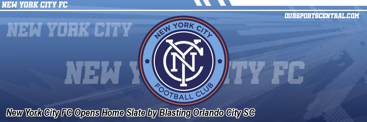 New York City FC Opens Home Slate by Blasting Orlando City SC