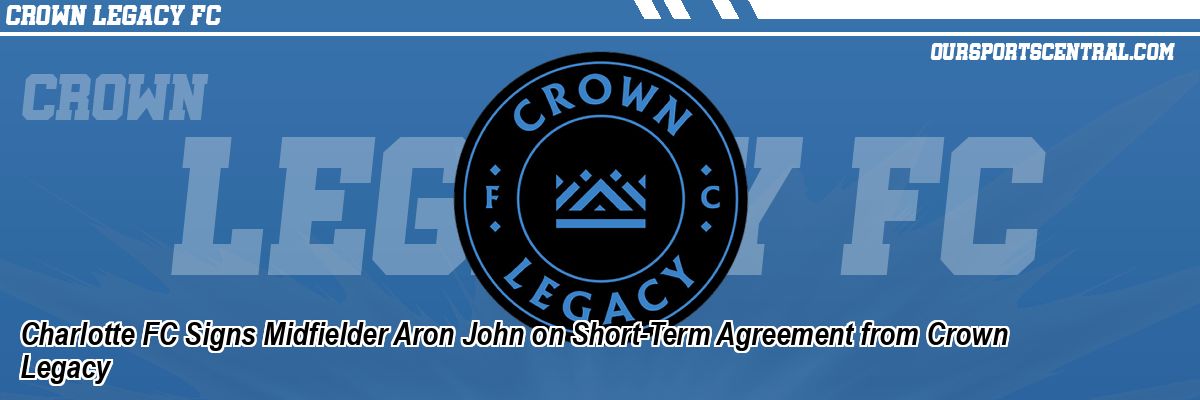Charlotte FC Signs Midfielder Aron John on Short-Term Agreement from Crown Legacy