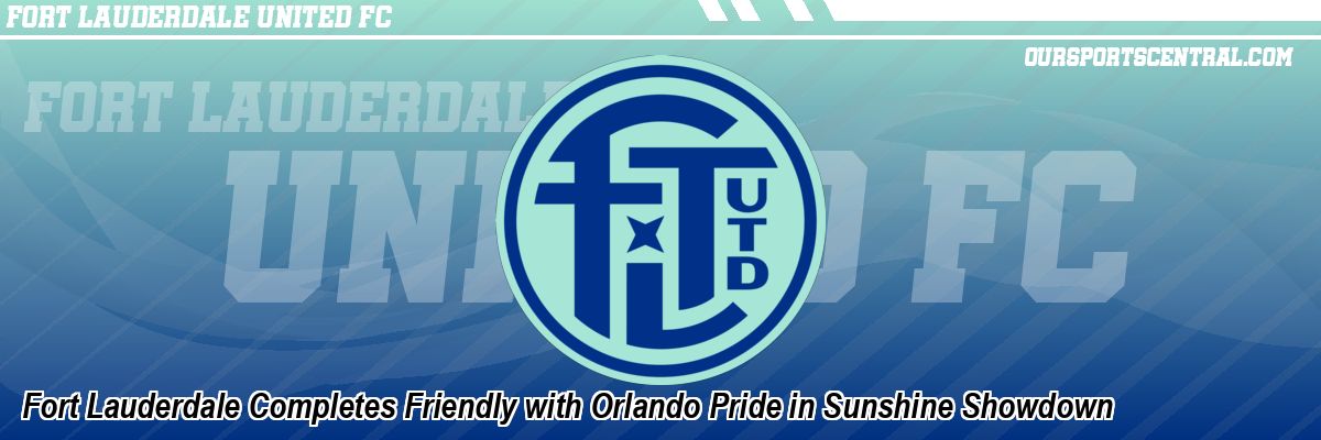 Fort Lauderdale Completes Friendly with Orlando Pride in Sunshine Showdown