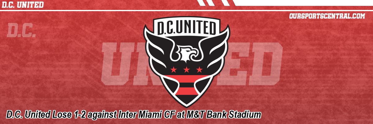 D.C. United Lose 1-2 against Inter Miami CF at M&T Bank Stadium