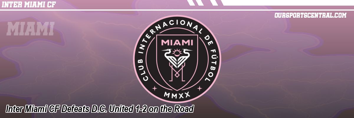 Inter Miami CF Defeats D.C. United 1-2 on the Road