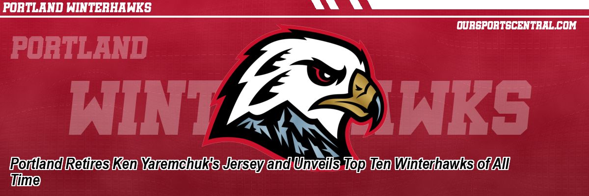 Portland Retires Ken Yaremchuk's Jersey and Unveils Top Ten Winterhawks of All Time