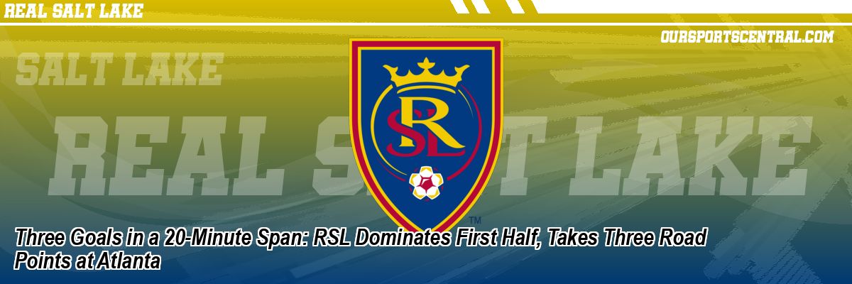 Three Goals in a 20-Minute Span: RSL Dominates First Half, Takes Three Road Points at Atlanta