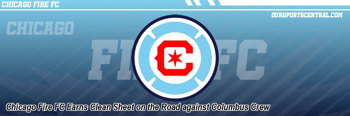 Chicago Fire FC Earns Clean Sheet on the Road against Columbus Crew