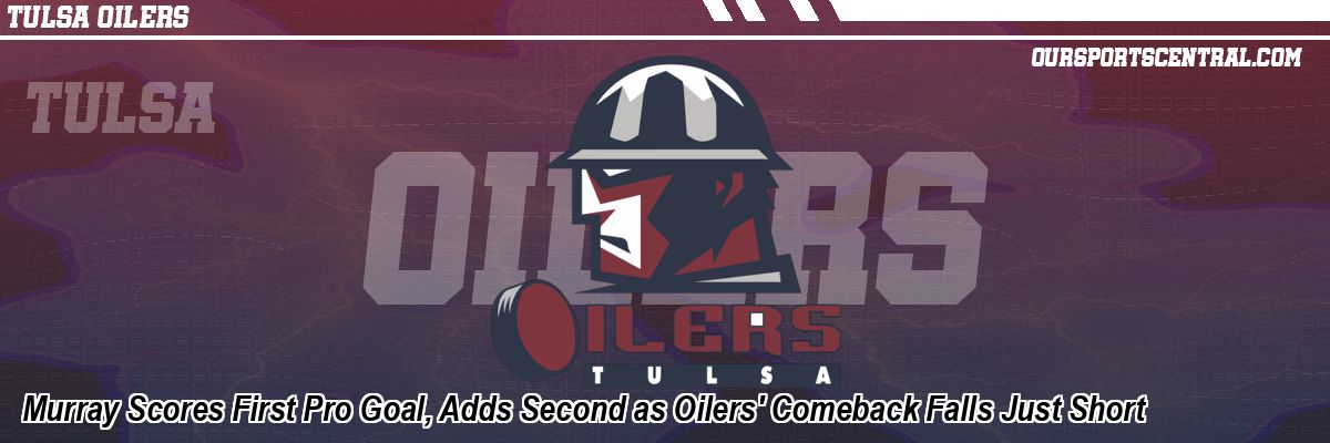 Murray Scores First Pro Goal, Adds Second as Oilers' Comeback Falls Just Short