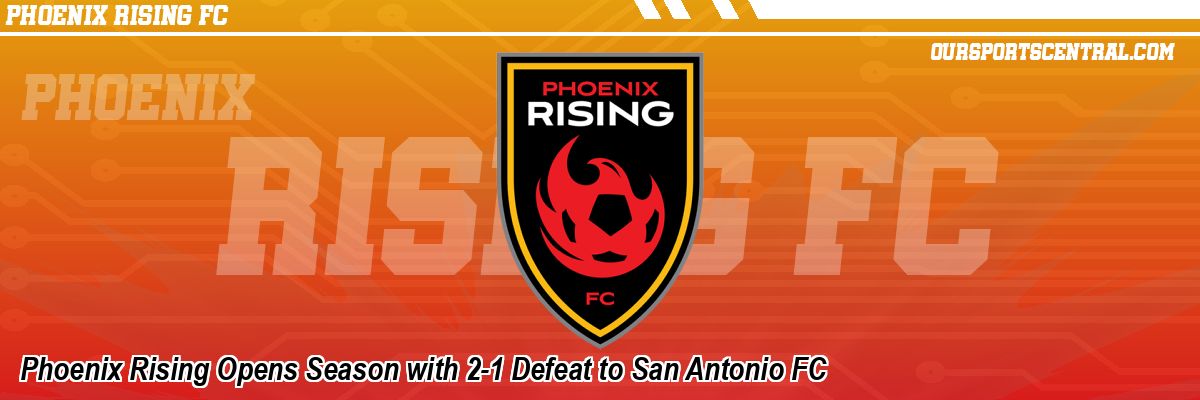 Phoenix Rising Opens Season with 2-1 Defeat to San Antonio FC
