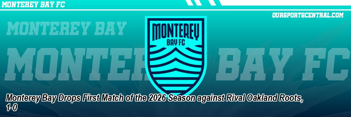 Monterey Bay Drops First Match of the 2026 Season against Rival Oakland Roots, 1-0
