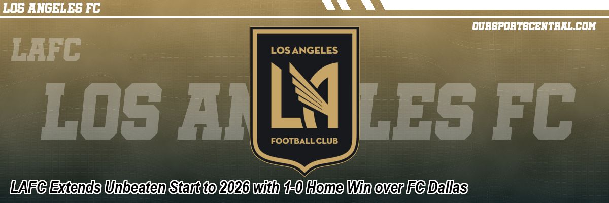 LAFC Extends Unbeaten Start to 2026 with 1-0 Home Win over FC Dallas