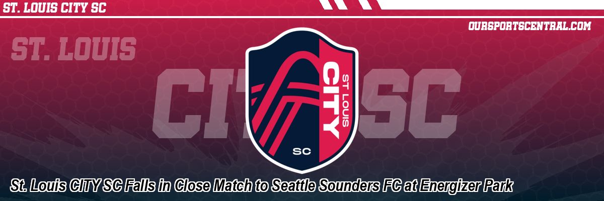 St. Louis CITY SC Falls in Close Match to Seattle Sounders FC at Energizer Park