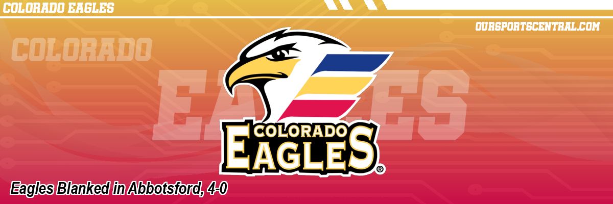 Eagles Blanked in Abbotsford, 4-0