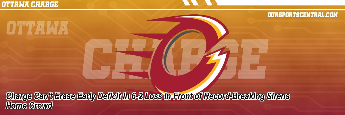 Charge Can't Erase Early Deficit in 6-2 Loss in Front of Record-Breaking Sirens Home Crowd